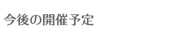 今後の開催予定