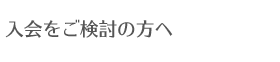 入会をご検討の方へ